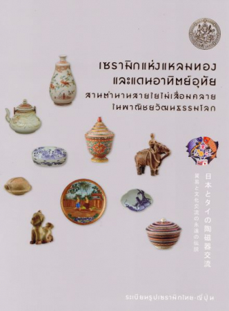 เซรามิกแห่งแหลมทองและแดนอาทิตย์อุทัย : สานตำนานสายใยไม่เสื่อมคลายในพาณิชยวัฒนธรรมโลก (ระเบียนรูปเซรามิกไทย-ญี่ปุ่น)